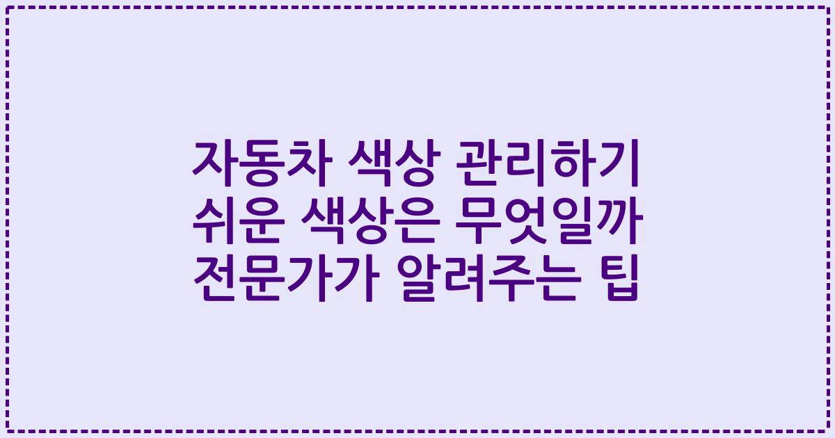 자동차 색상 관리하기 쉬운 색상은 무엇일까 전문가가 알려주는 팁