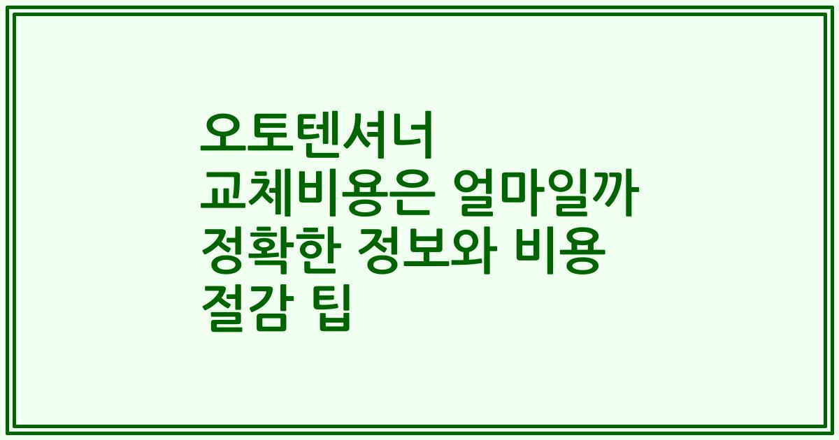 오토텐셔너 교체비용은 얼마일까 정확한 정보와 비용 절감 팁