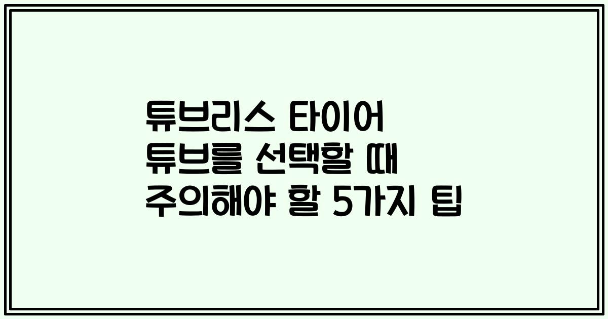 튜브리스 타이어 튜브를 선택할 때 주의해야 할 5가지 팁