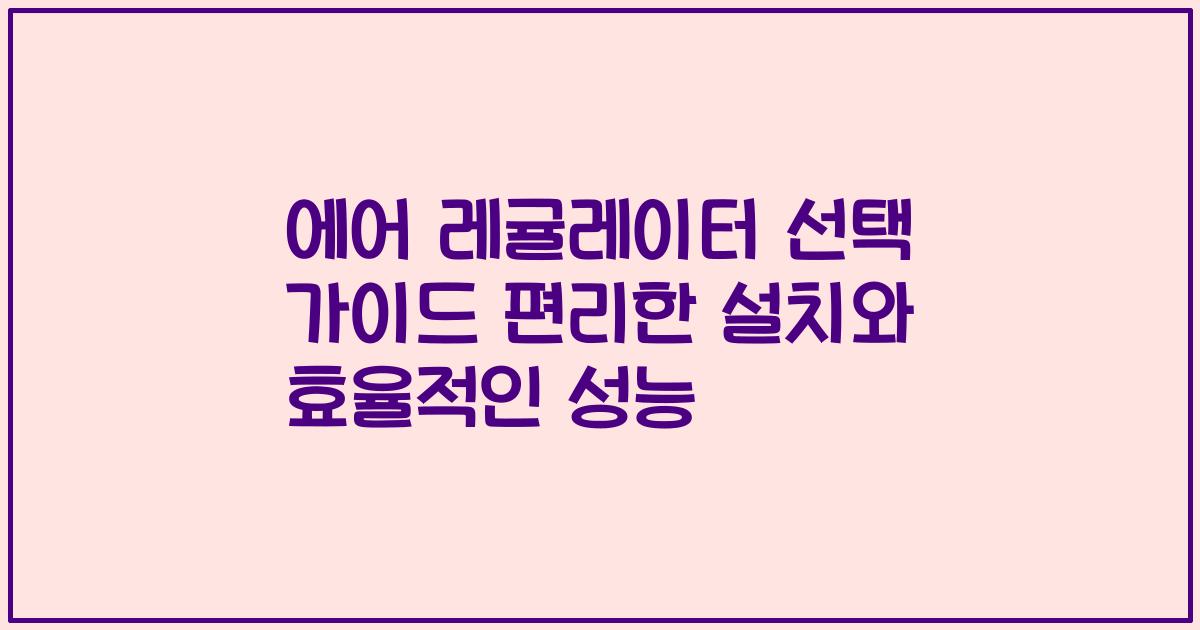 에어 레귤레이터 선택 가이드 편리한 설치와 효율적인 성능