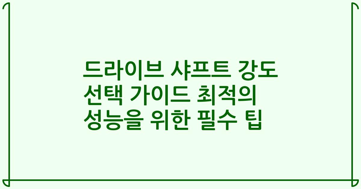드라이브 샤프트 강도 선택 가이드 최적의 성능을 위한 필수 팁