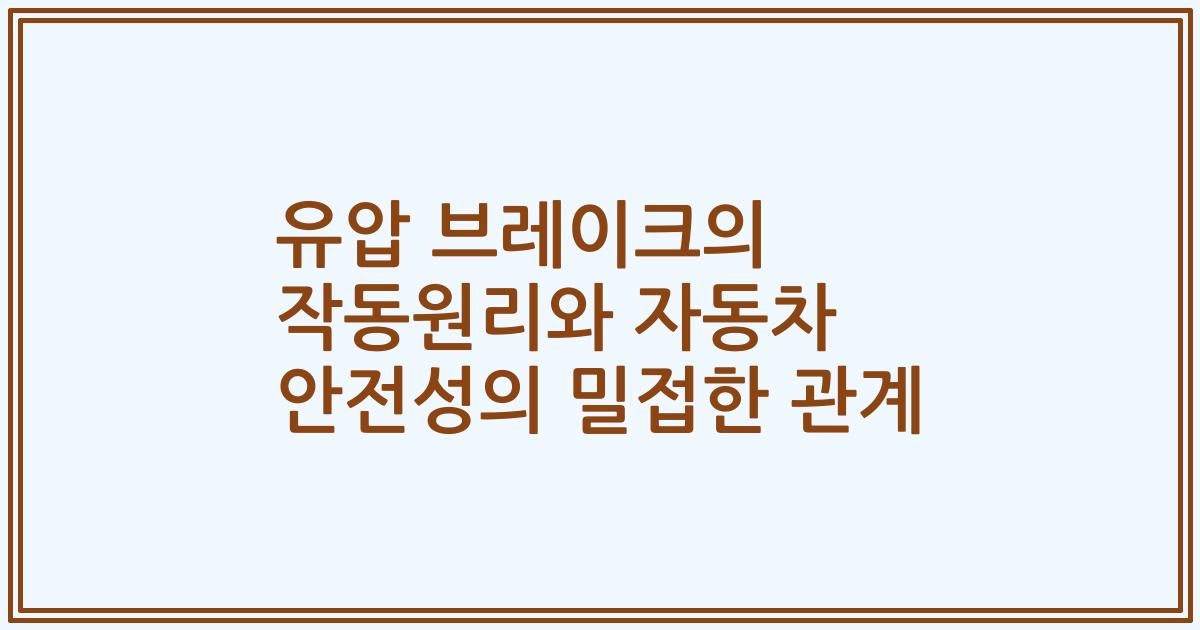 유압 브레이크의 작동원리와 자동차 안전성의 밀접한 관계
