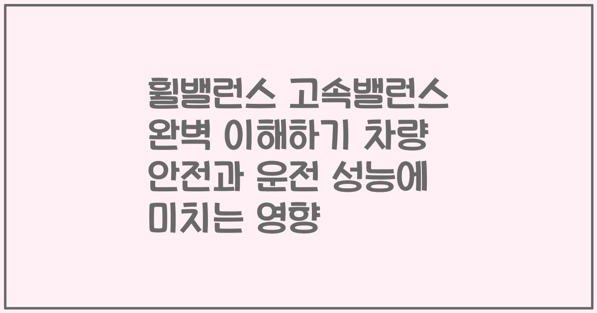 휠밸런스 고속밸런스 완벽 이해하기 차량 안전과 운전 성능에 미치는 영향