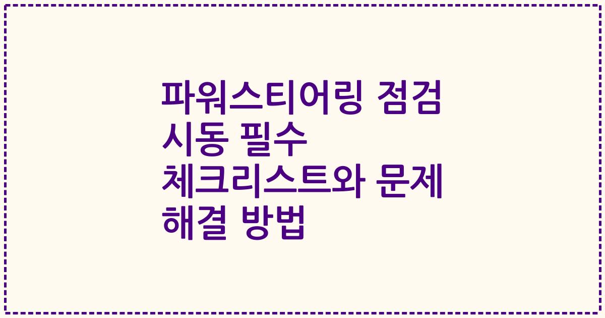 파워스티어링 점검 시동 필수 체크리스트와 문제 해결 방법