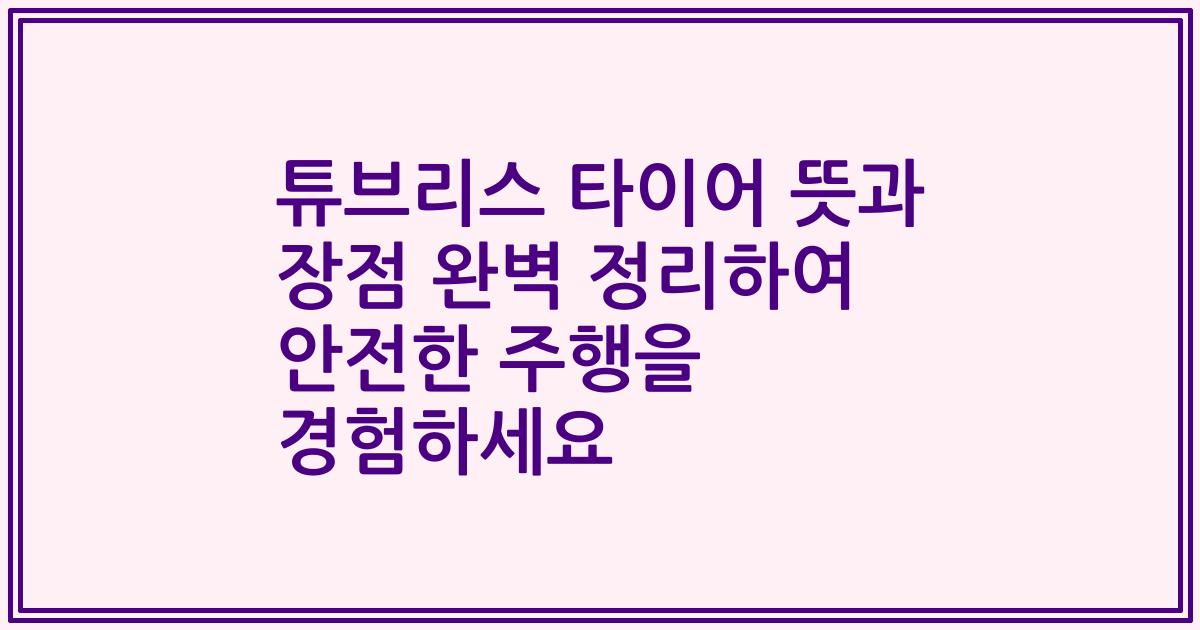 튜브리스 타이어 뜻과 장점 완벽 정리하여 안전한 주행을 경험하세요