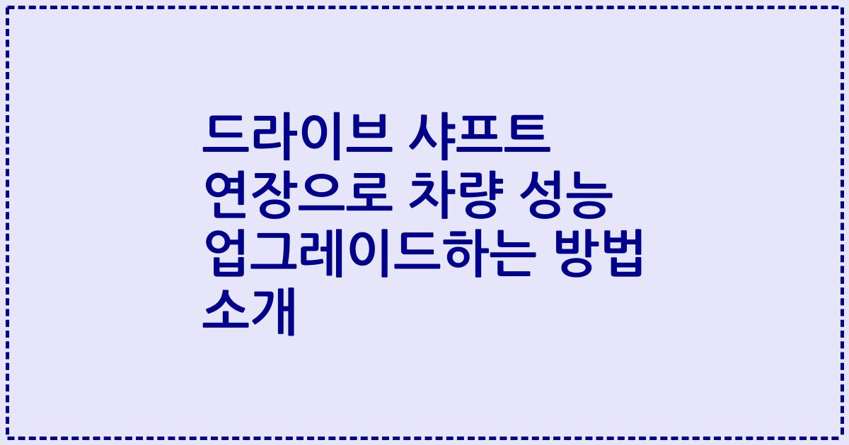 드라이브 샤프트 연장으로 차량 성능 업그레이드하는 방법 소개