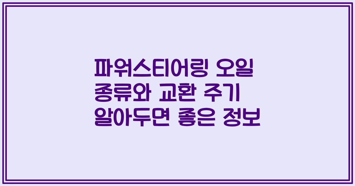 파워스티어링 오일 종류와 교환 주기 알아두면 좋은 정보