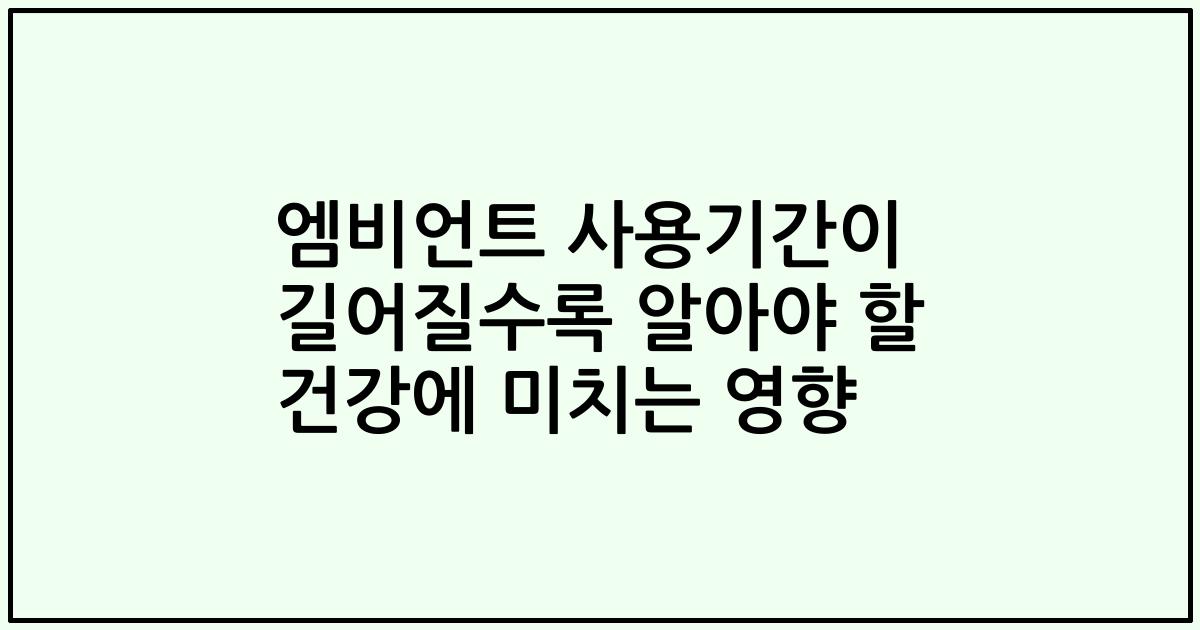 엠비언트 사용기간이 길어질수록 알아야 할 건강에 미치는 영향