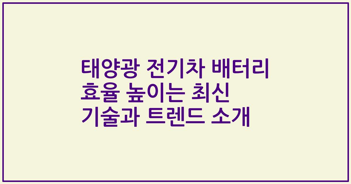 태양광 전기차 배터리 효율 높이는 최신 기술과 트렌드 소개