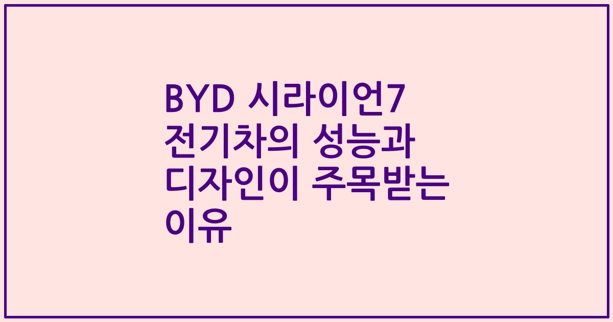 BYD 시라이언7 전기차의 성능과 디자인이 주목받는 이유