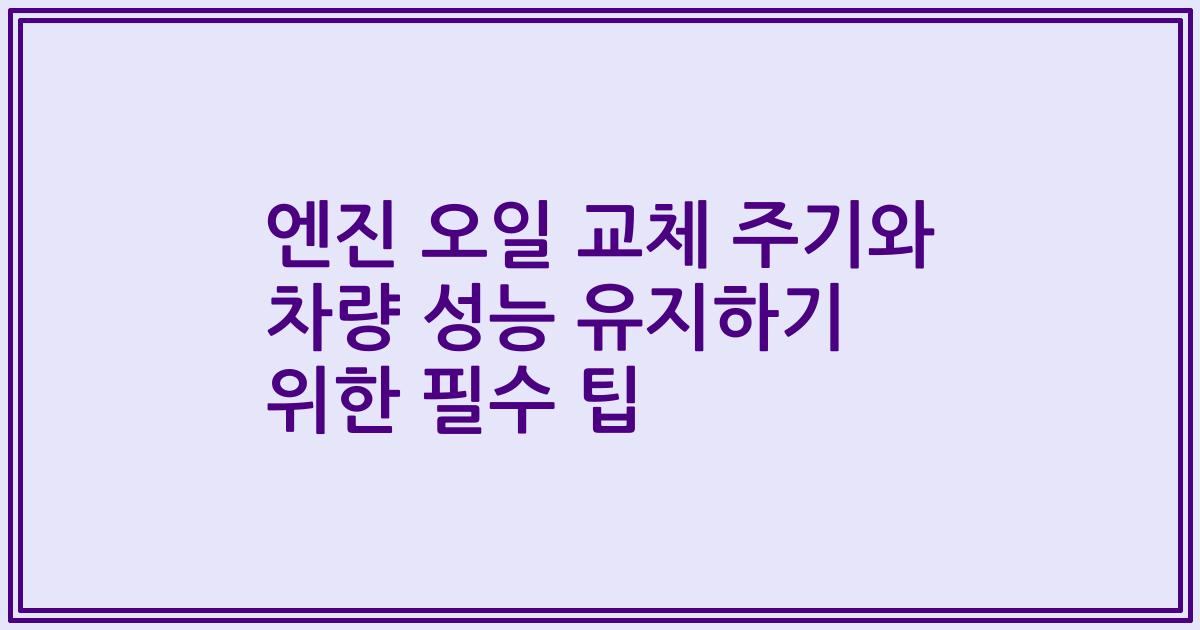 엔진 오일 교체 주기와 차량 성능 유지하기 위한 필수 팁