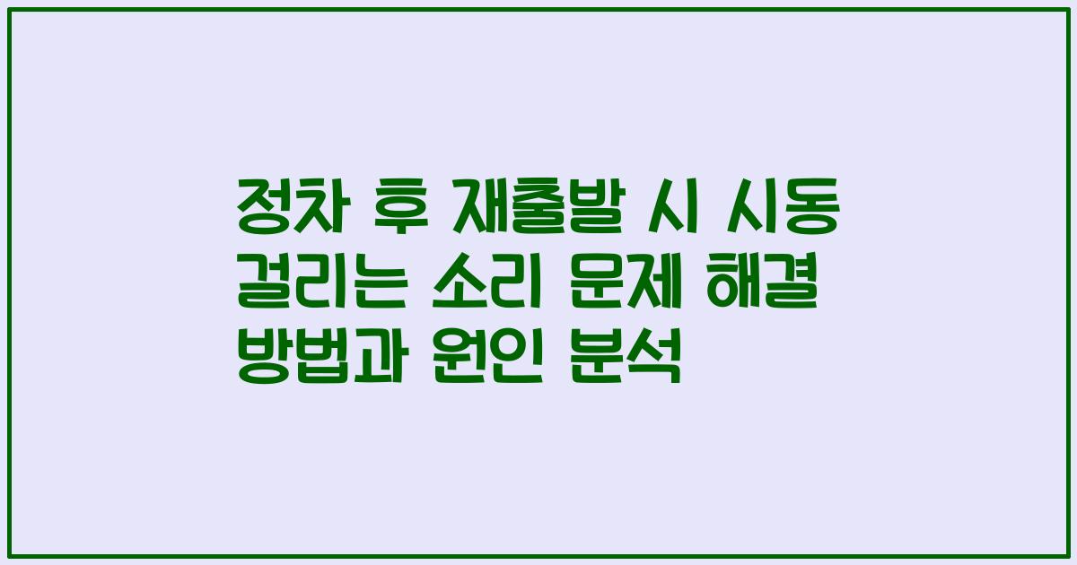 정차 후 재출발 시 시동 걸리는 소리 문제 해결 방법과 원인 분석