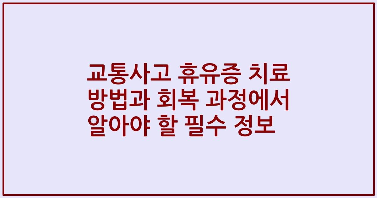 교통사고 휴유증 치료 방법과 회복 과정에서 알아야 할 필수 정보