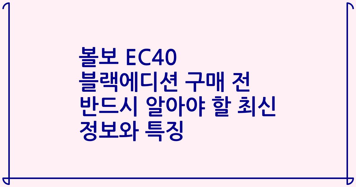 볼보 EC40 블랙에디션 구매 전 반드시 알아야 할 최신 정보와 특징