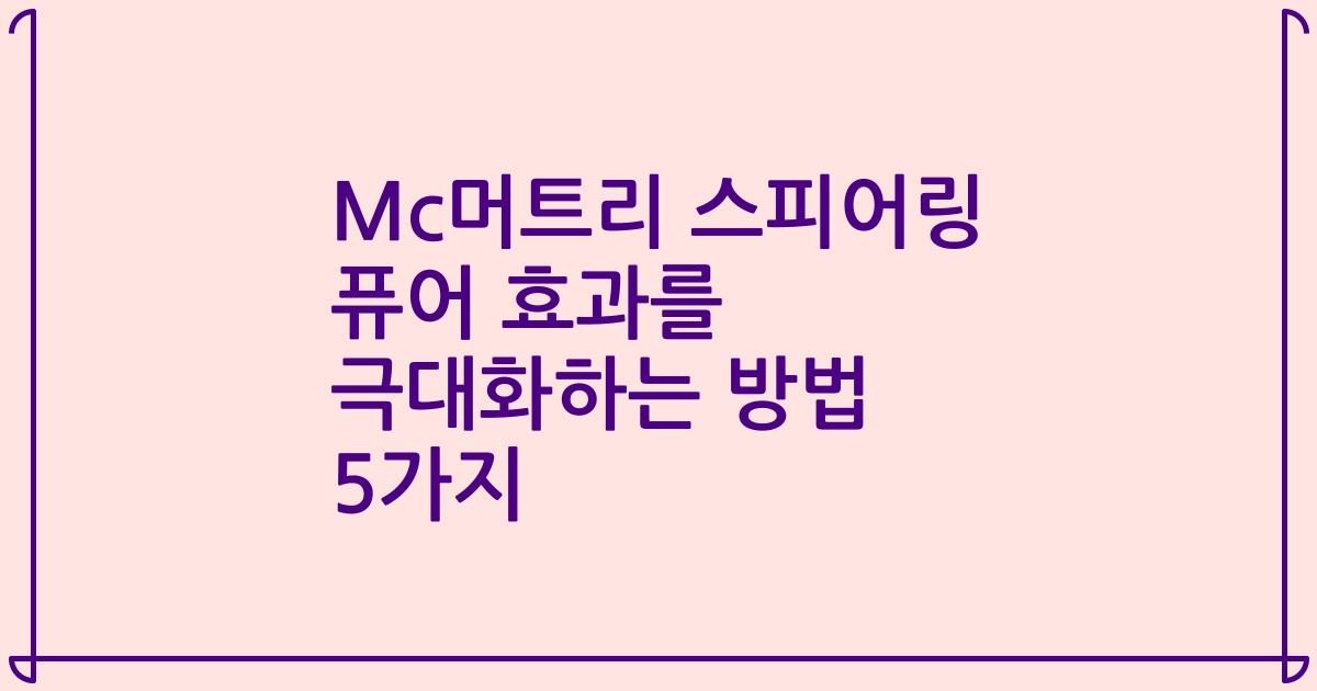 Mc머트리 스피어링 퓨어 효과를 극대화하는 방법 5가지