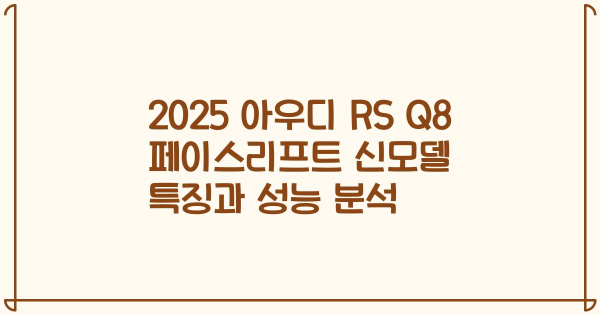 2025 아우디 RS Q8 페이스리프트 신모델 특징과 성능 분석