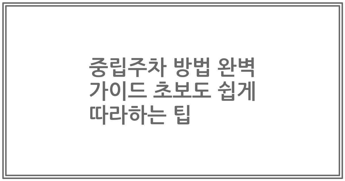 중립주차 방법 완벽 가이드 초보도 쉽게 따라하는 팁