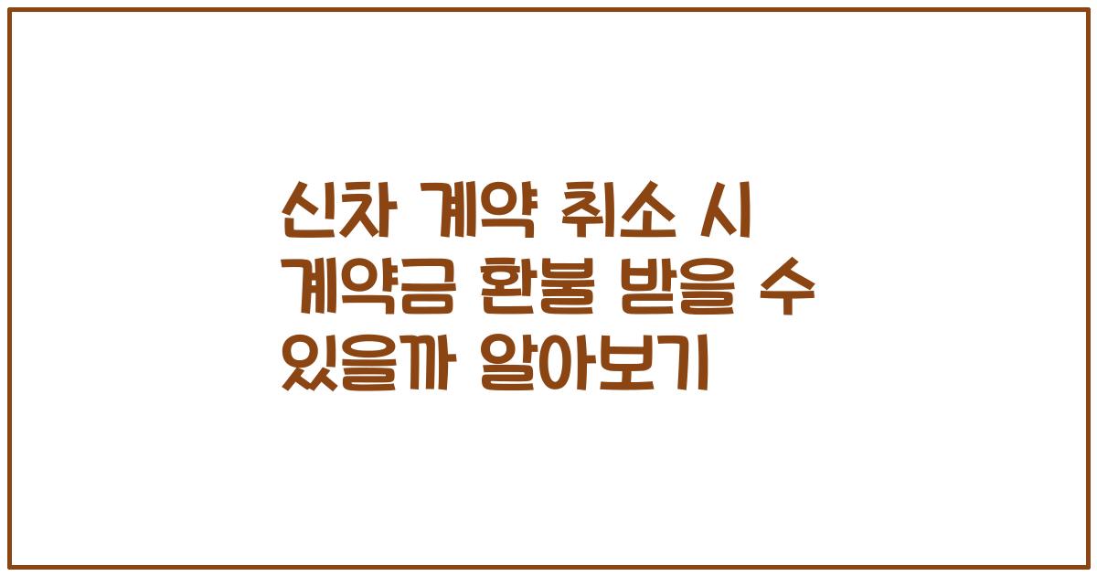 신차 계약 취소 시 계약금 환불 받을 수 있을까 알아보기