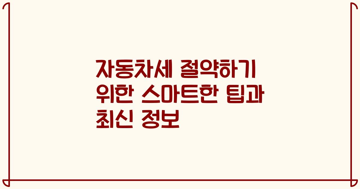 자동차세 절약하기 위한 스마트한 팁과 최신 정보