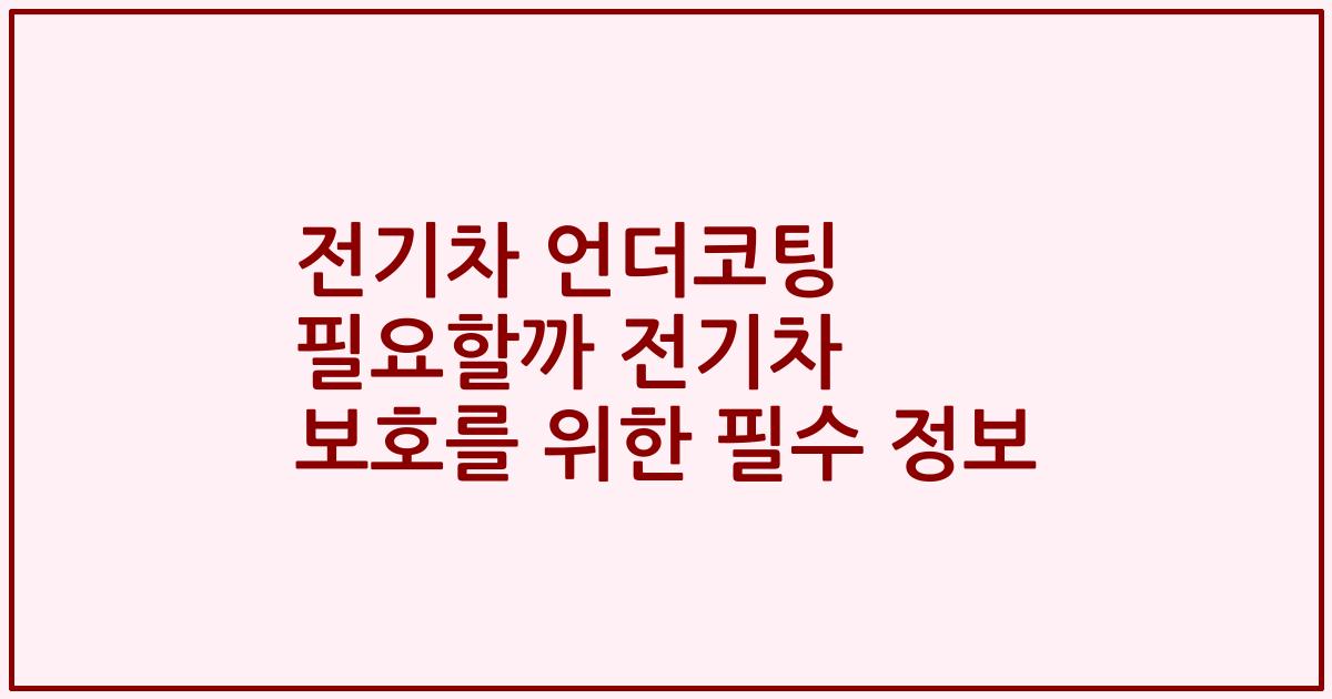 전기차 언더코팅 필요할까 전기차 보호를 위한 필수 정보