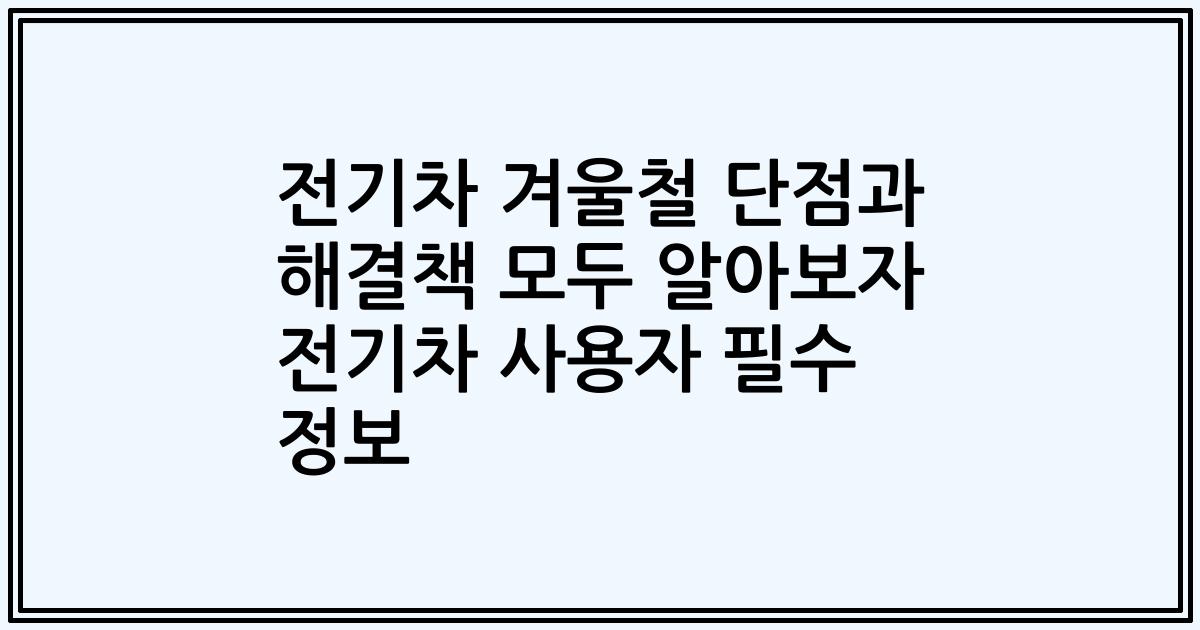 전기차 겨울철 단점과 해결책 모두 알아보자 전기차 사용자 필수 정보