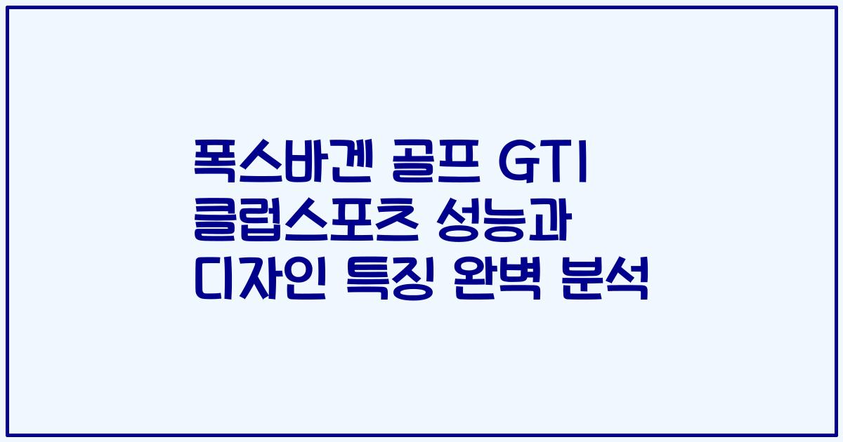 폭스바겐 골프 GTI 클럽스포츠 성능과 디자인 특징 완벽 분석