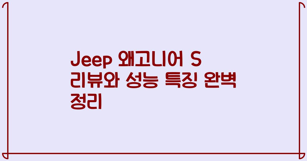 Jeep 왜고니어 S 리뷰와 성능 특징 완벽 정리