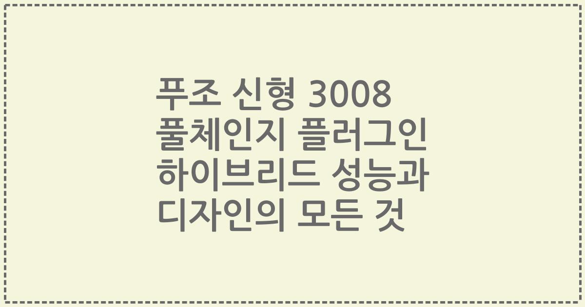 푸조 신형 3008 풀체인지 플러그인 하이브리드 성능과 디자인의 모든 것