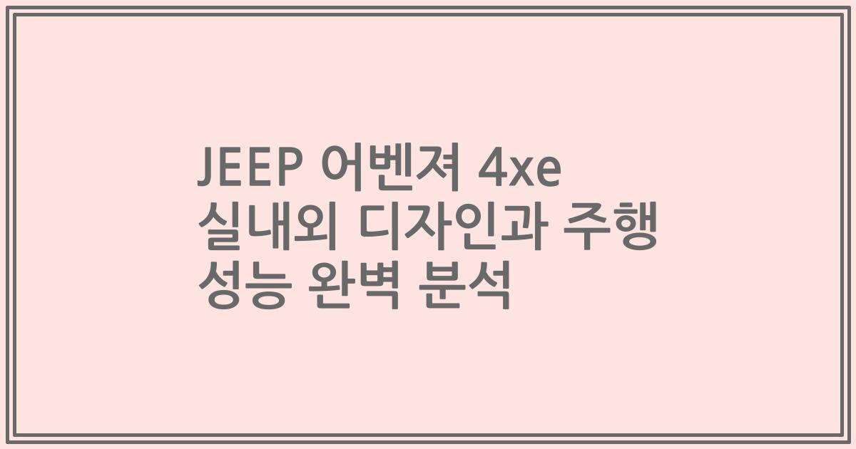 JEEP 어벤져 4xe 실내외 디자인과 주행 성능 완벽 분석