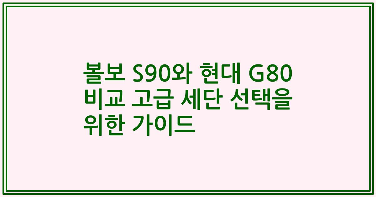 볼보 S90와 현대 G80 비교 고급 세단 선택을 위한 가이드