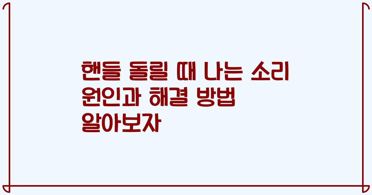 핸들 돌릴 때 나는 소리 원인과 해결 방법 알아보자