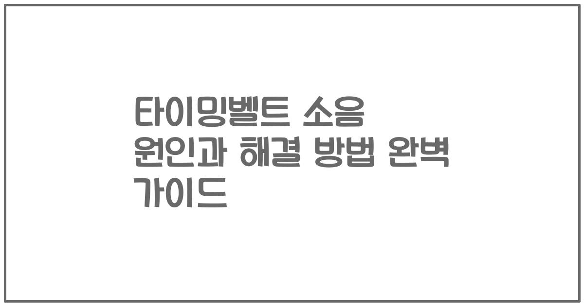 타이밍벨트 소음 원인과 해결 방법 완벽 가이드