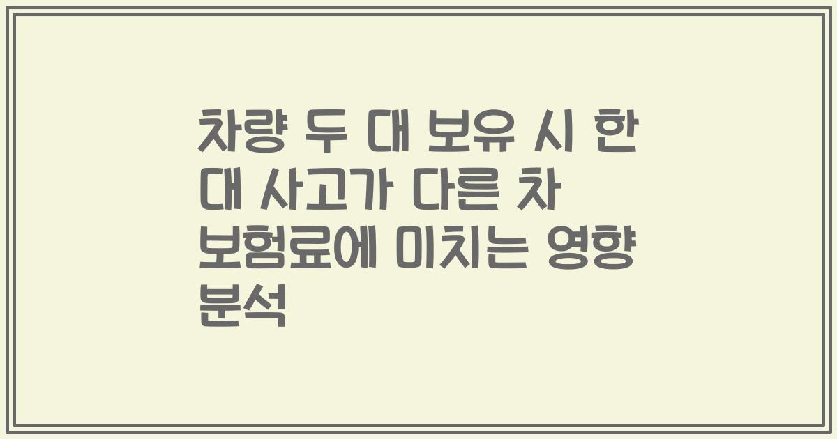 차량 두 대 보유 시 한 대 사고가 다른 차 보험료에 미치는 영향 분석