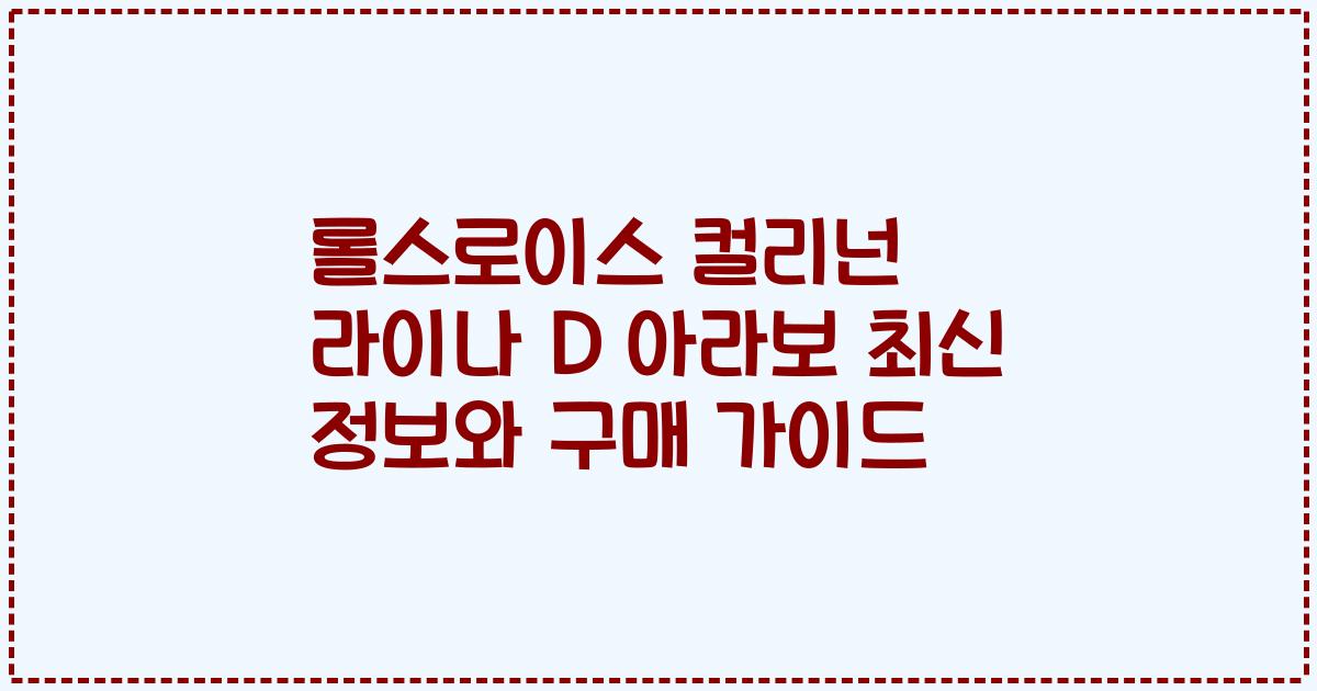 롤스로이스 컬리넌 라이나 D 아라보 최신 정보와 구매 가이드