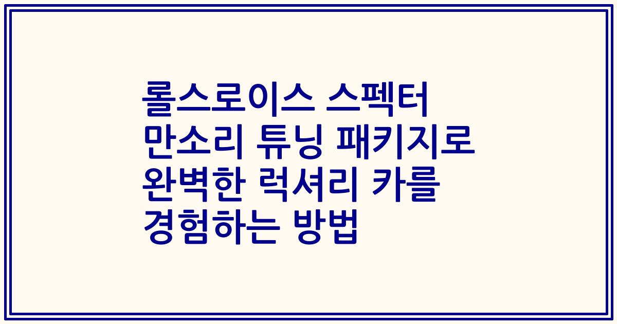 롤스로이스 스펙터 만소리 튜닝 패키지로 완벽한 럭셔리 카를 경험하는 방법