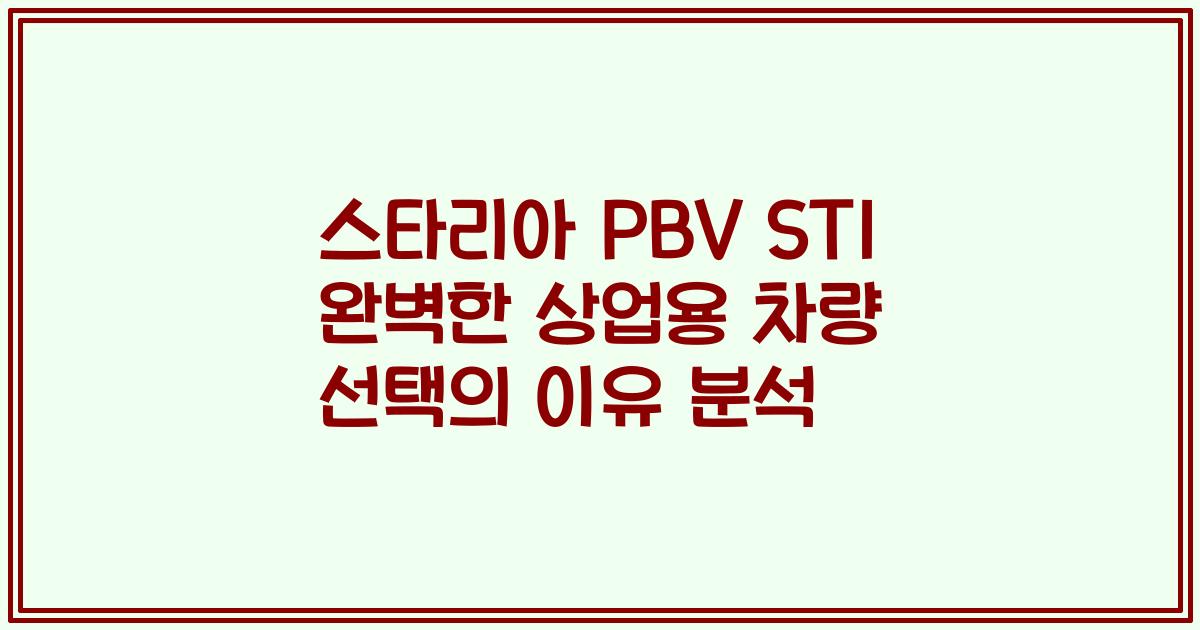 스타리아 PBV ST1 완벽한 상업용 차량 선택의 이유 분석