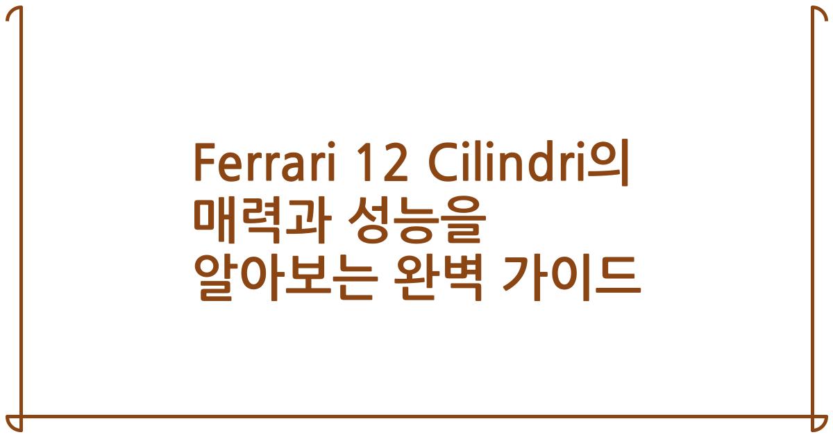 Ferrari 12 Cilindri의 매력과 성능을 알아보는 완벽 가이드