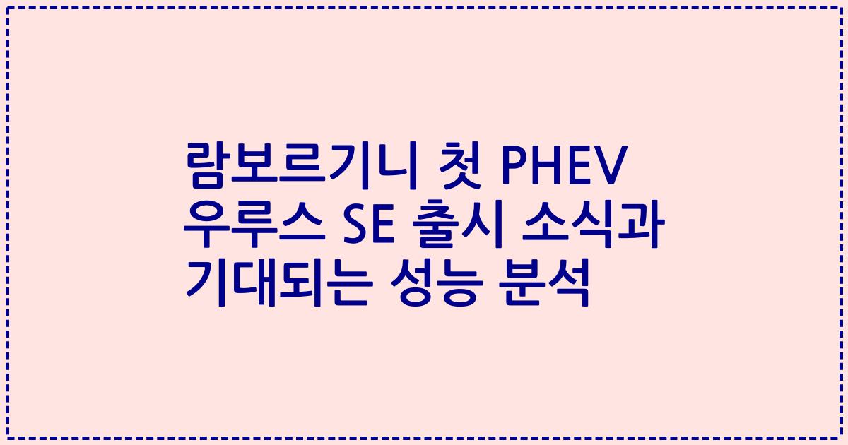 람보르기니 첫 PHEV 우루스 SE 출시 소식과 기대되는 성능 분석