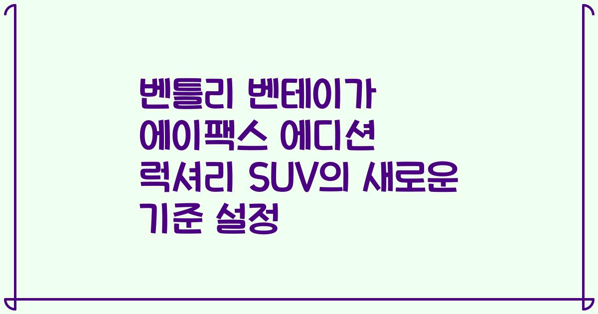 벤틀리 벤테이가 에이팩스 에디션 럭셔리 SUV의 새로운 기준 설정