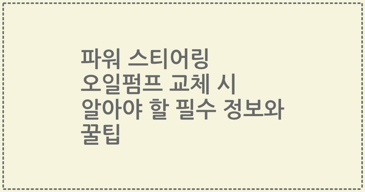 파워 스티어링 오일펌프 교체 시 알아야 할 필수 정보와 꿀팁