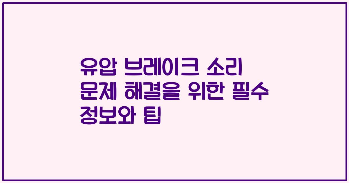 유압 브레이크 소리 문제 해결을 위한 필수 정보와 팁