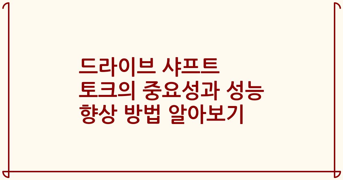 드라이브 샤프트 토크의 중요성과 성능 향상 방법 알아보기
