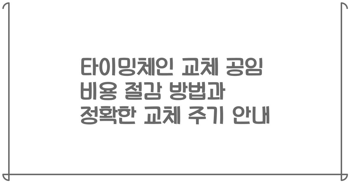 타이밍체인 교체 공임 비용 절감 방법과 정확한 교체 주기 안내