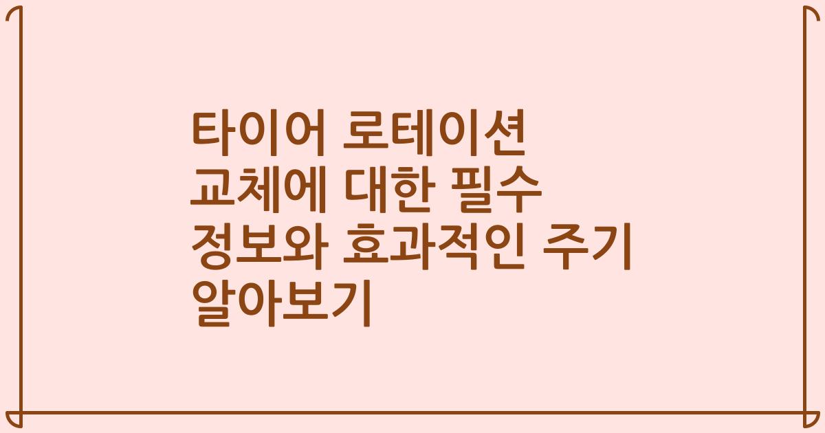 타이어 로테이션 교체에 대한 필수 정보와 효과적인 주기 알아보기