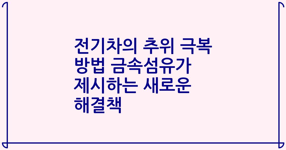 전기차의 추위 극복 방법 금속섬유가 제시하는 새로운 해결책