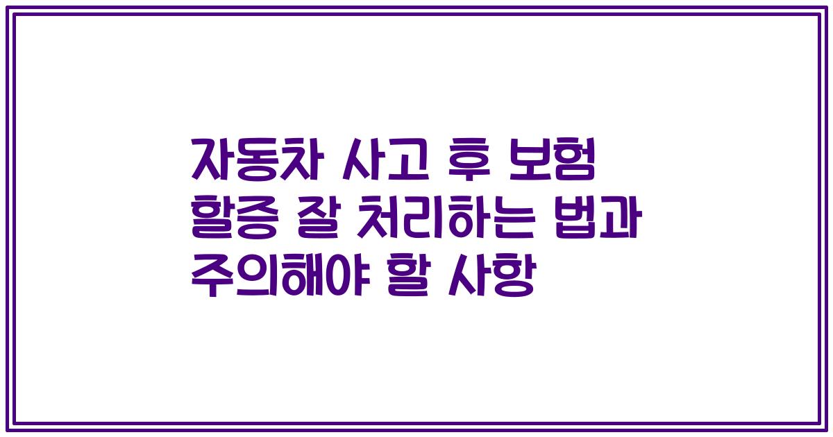 자동차 사고 후 보험 할증 잘 처리하는 법과 주의해야 할 사항