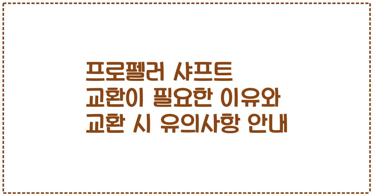 프로펠러 샤프트 교환이 필요한 이유와 교환 시 유의사항 안내