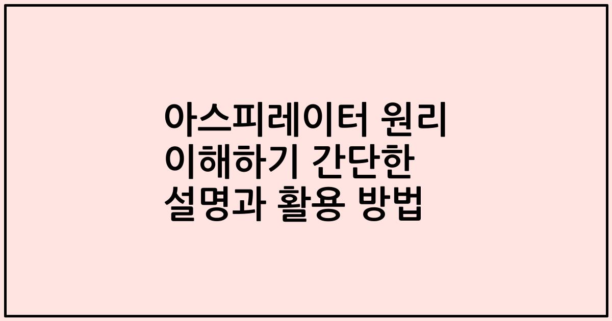 아스피레이터 원리 이해하기 간단한 설명과 활용 방법