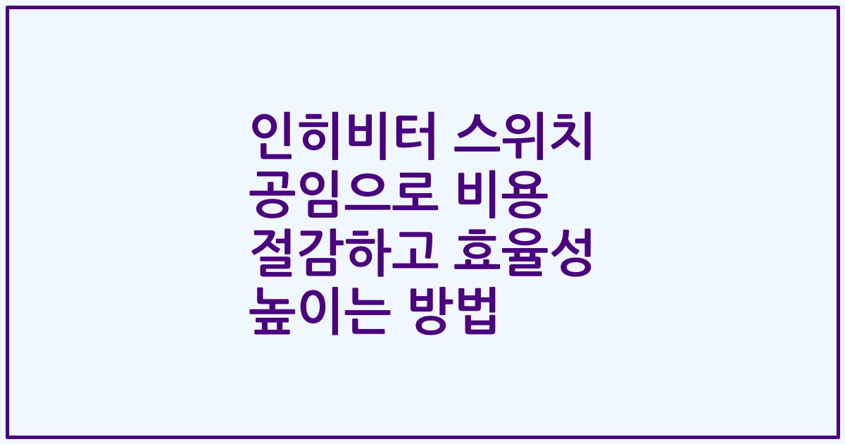 인히비터 스위치 공임으로 비용 절감하고 효율성 높이는 방법