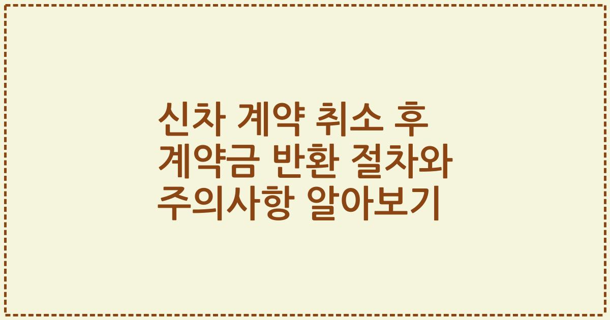 신차 계약 취소 후 계약금 반환 절차와 주의사항 알아보기